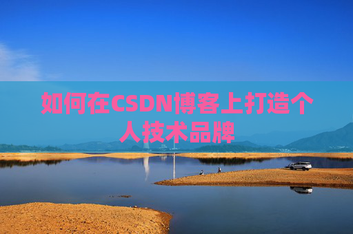 如何在CSDN博客上打造个人技术品牌